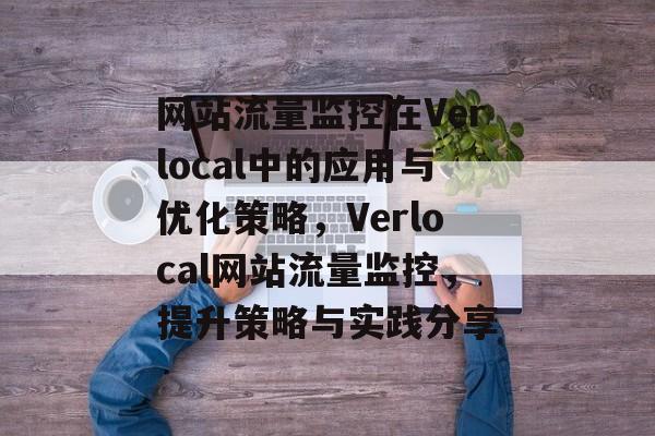 网站流量监控在Verlocal中的应用与优化策略，Verlocal网站流量监控，提升策略与实践分享
