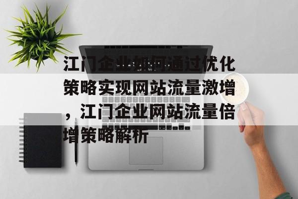 江门企业如何通过优化策略实现网站流量激增，江门企业网站流量倍增策略解析