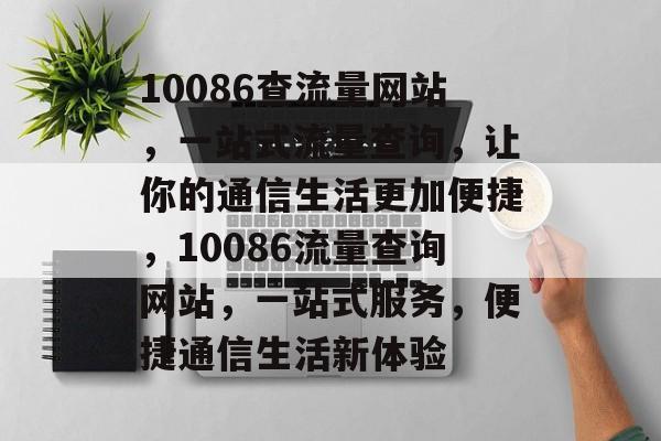 10086查流量网站，一站式流量查询，让你的通信生活更加便捷，10086流量查询网站，一站式服务，便捷通信生活新体验
