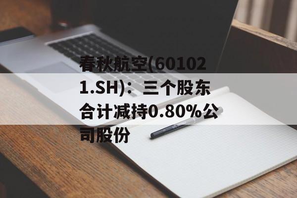 春秋航空(601021.SH)：三个股东合计减持0.80%公司股份