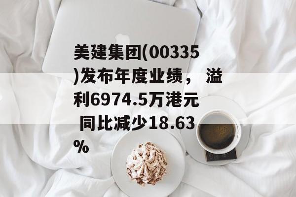 美建集团(00335)发布年度业绩， 溢利6974.5万港元 同比减少18.63%