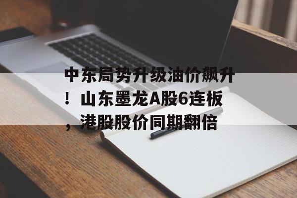 中东局势升级油价飙升！山东墨龙A股6连板，港股股价同期翻倍