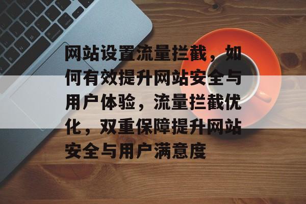 网站设置流量拦截，如何有效提升网站安全与用户体验，流量拦截优化，双重保障提升网站安全与用户满意度