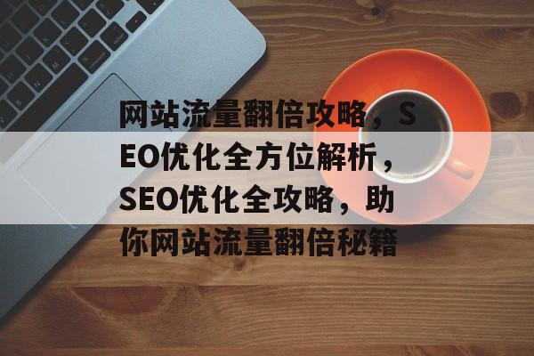 网站流量翻倍攻略，SEO优化全方位解析，SEO优化全攻略，助你网站流量翻倍秘籍
