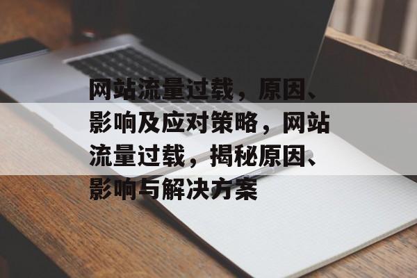 网站流量过载，原因、影响及应对策略，网站流量过载，揭秘原因、影响与解决方案