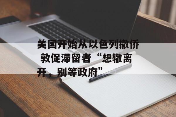 美国开始从以色列撤侨 敦促滞留者“想辙离开，别等政府”