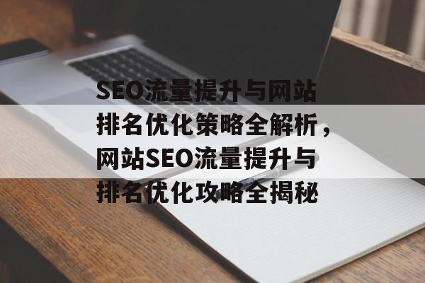 SEO流量提升与网站排名优化策略全解析，网站SEO流量提升与排名优化攻略全揭秘