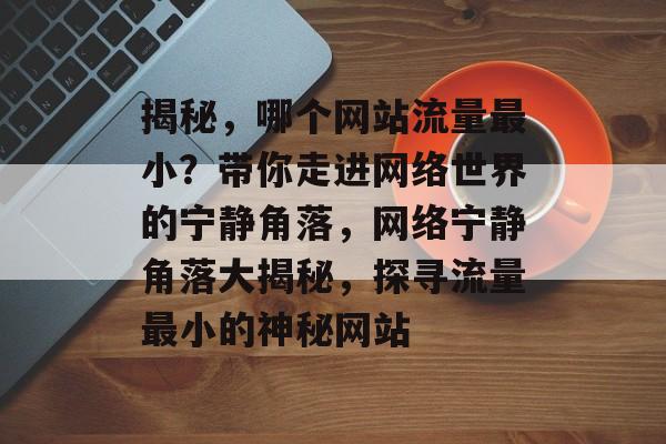 揭秘，哪个网站流量最小？带你走进网络世界的宁静角落，网络宁静角落大揭秘，探寻流量最小的神秘网站