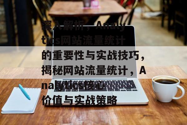 深入解析，Analytics网站流量统计的重要性与实战技巧，揭秘网站流量统计，Analytics核心价值与实战策略