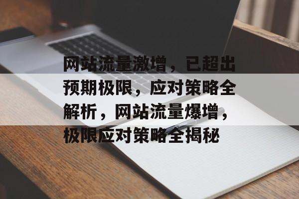 网站流量激增，已超出预期极限，应对策略全解析，网站流量爆增，极限应对策略全揭秘