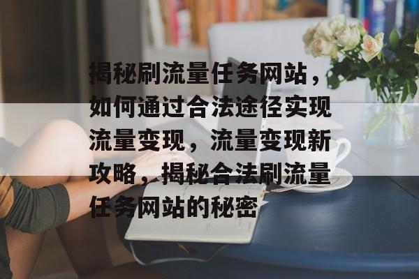 揭秘刷流量任务网站，如何通过合法途径实现流量变现，流量变现新攻略，揭秘合法刷流量任务网站的秘密