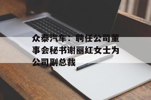 众泰汽车：聘任公司董事会秘书谢丽红女士为公司副总裁