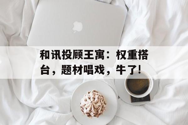 和讯投顾王寓：权重搭台，题材唱戏，牛了!