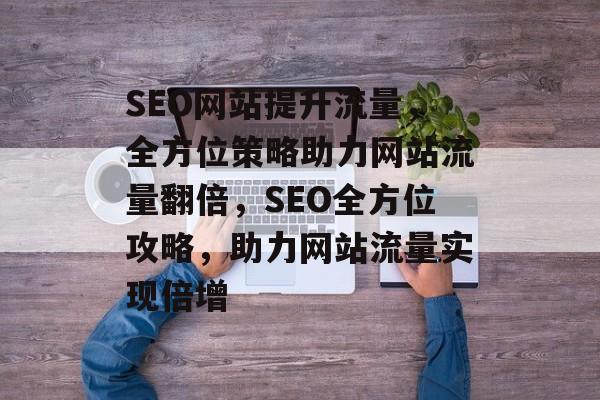 SEO网站提升流量，全方位策略助力网站流量翻倍，SEO全方位攻略，助力网站流量实现倍增
