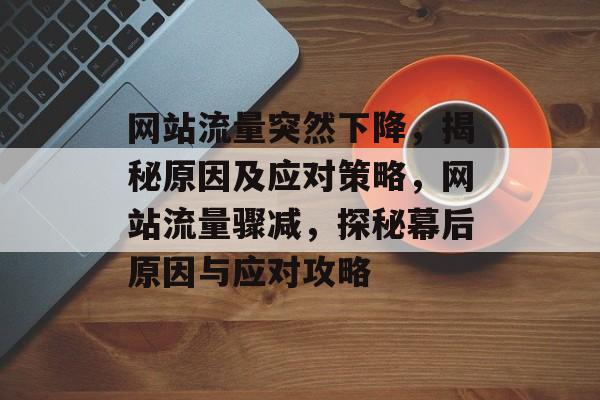 网站流量突然下降，揭秘原因及应对策略，网站流量骤减，探秘幕后原因与应对攻略