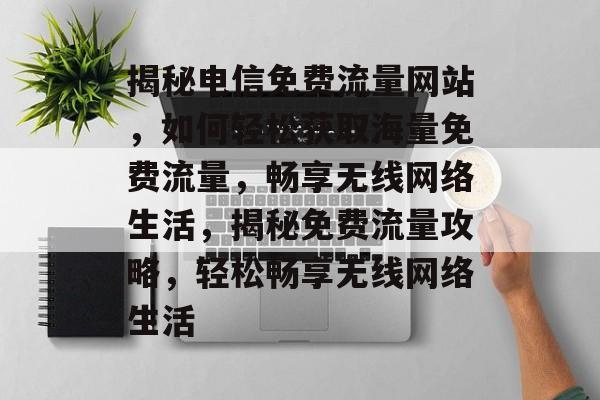 揭秘电信免费流量网站，如何轻松获取海量免费流量，畅享无线网络生活，揭秘免费流量攻略，轻松畅享无线网络生活