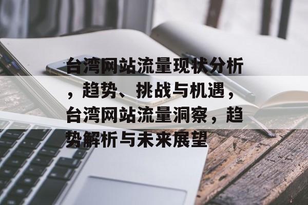 台湾网站流量现状分析，趋势、挑战与机遇，台湾网站流量洞察，趋势解析与未来展望