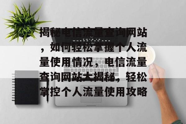 揭秘电信流量查询网站，如何轻松掌握个人流量使用情况，电信流量查询网站大揭秘，轻松掌控个人流量使用攻略