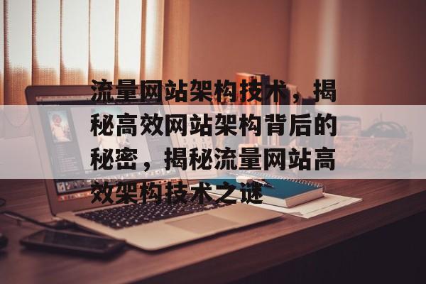 流量网站架构技术，揭秘高效网站架构背后的秘密，揭秘流量网站高效架构技术之谜