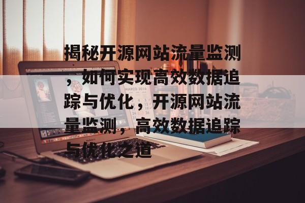 揭秘开源网站流量监测，如何实现高效数据追踪与优化，开源网站流量监测，高效数据追踪与优化之道