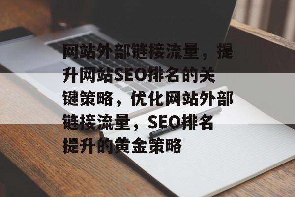 网站外部链接流量，提升网站SEO排名的关键策略，优化网站外部链接流量，SEO排名提升的黄金策略