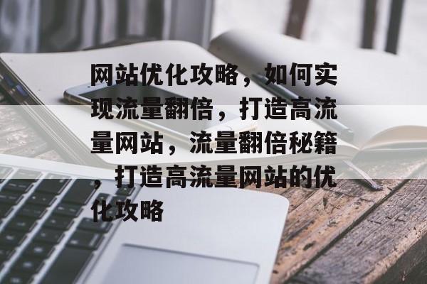 网站优化攻略，如何实现流量翻倍，打造高流量网站，流量翻倍秘籍，打造高流量网站的优化攻略