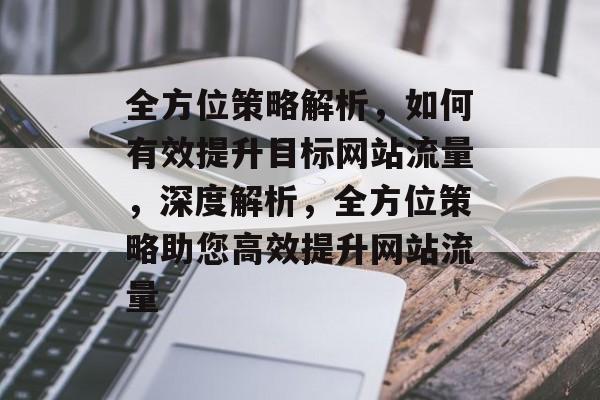 全方位策略解析，如何有效提升目标网站流量，深度解析，全方位策略助您高效提升网站流量