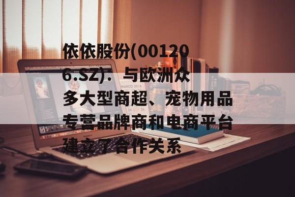 依依股份(001206.SZ)：与欧洲众多大型商超、宠物用品专营品牌商和电商平台建立了合作关系