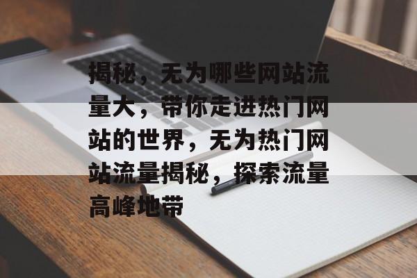 揭秘，无为哪些网站流量大，带你走进热门网站的世界，无为热门网站流量揭秘，探索流量高峰地带