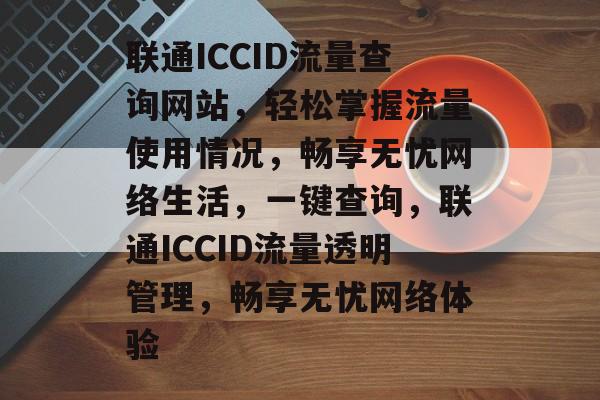 联通ICCID流量查询网站，轻松掌握流量使用情况，畅享无忧网络生活，一键查询，联通ICCID流量透明管理，畅享无忧网络体验