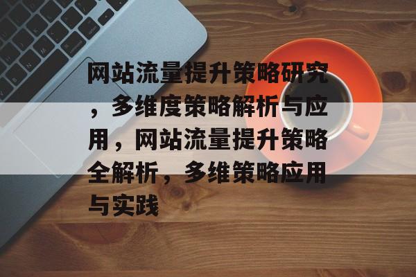网站流量提升策略研究，多维度策略解析与应用，网站流量提升策略全解析，多维策略应用与实践