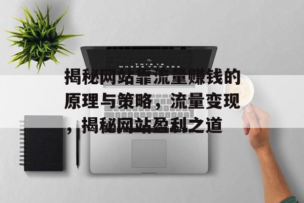 揭秘网站靠流量赚钱的原理与策略，流量变现，揭秘网站盈利之道