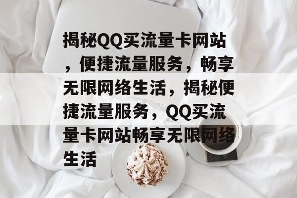 揭秘QQ买流量卡网站，便捷流量服务，畅享无限网络生活，揭秘便捷流量服务，QQ买流量卡网站畅享无限网络生活