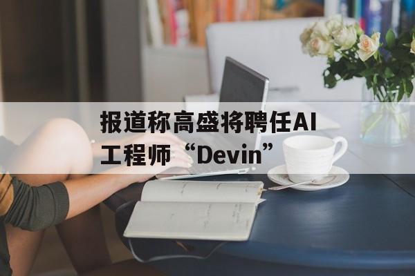 报道称高盛将聘任AI工程师“Devin”