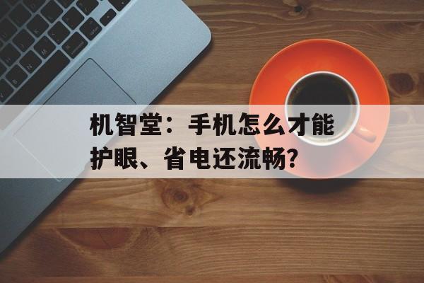 机智堂：手机怎么才能护眼、省电还流畅？