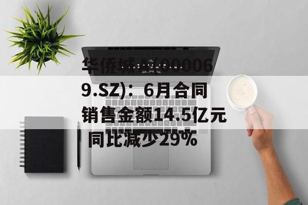 华侨城Ａ(000069.SZ)：6月合同销售金额14.5亿元 同比减少29%