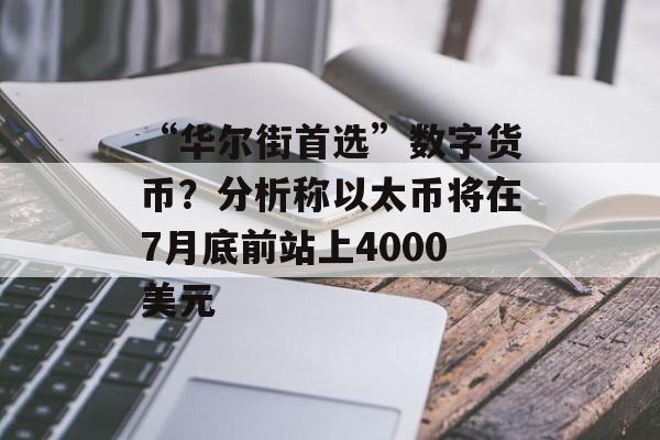 “华尔街首选”数字货币？分析称以太币将在7月底前站上4000美元