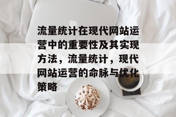 流量统计在现代网站运营中的重要性及其实现方法，流量统计，现代网站运营的命脉与优化策略