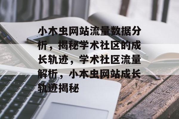 小木虫网站流量数据分析，揭秘学术社区的成长轨迹，学术社区流量解析，小木虫网站成长轨迹揭秘