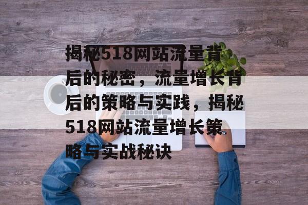 揭秘518网站流量背后的秘密，流量增长背后的策略与实践，揭秘518网站流量增长策略与实战秘诀
