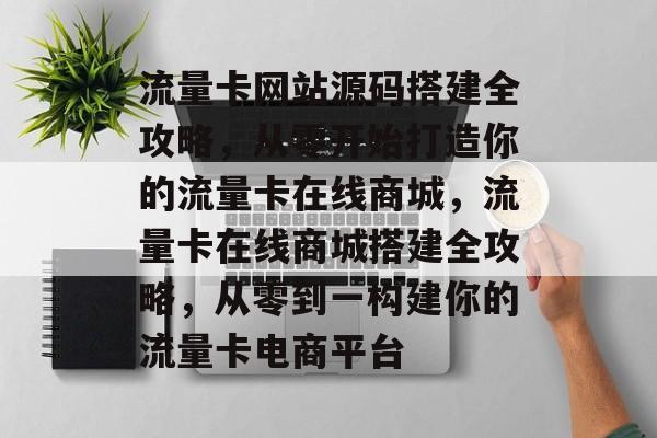流量卡网站源码搭建全攻略，从零开始打造你的流量卡在线商城，流量卡在线商城搭建全攻略，从零到一构建你的流量卡电商平台