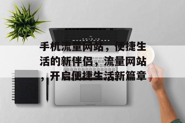 手机流量网站，便捷生活的新伴侣，流量网站，开启便捷生活新篇章