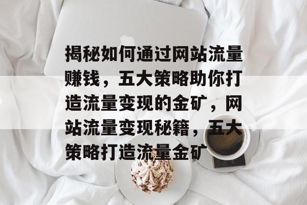 揭秘如何通过网站流量赚钱，五大策略助你打造流量变现的金矿，网站流量变现秘籍，五大策略打造流量金矿