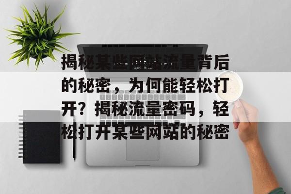 揭秘某些网站流量背后的秘密，为何能轻松打开？揭秘流量密码，轻松打开某些网站的秘密