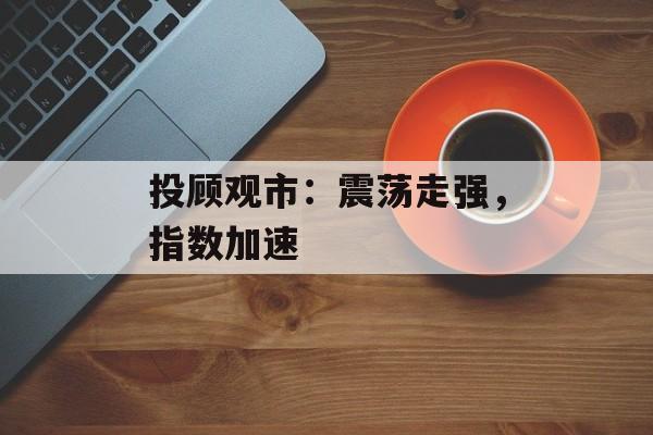 投顾观市：震荡走强，指数加速