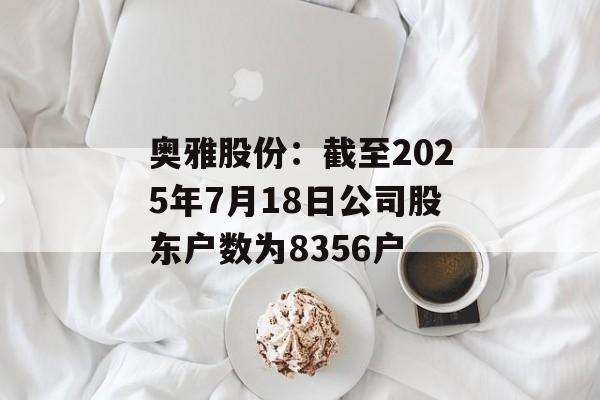 奥雅股份：截至2025年7月18日公司股东户数为8356户
