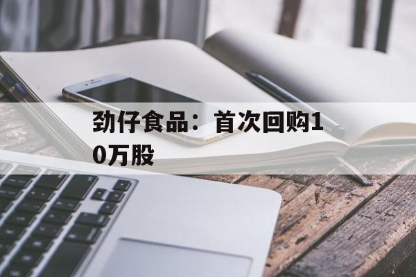 劲仔食品：首次回购10万股