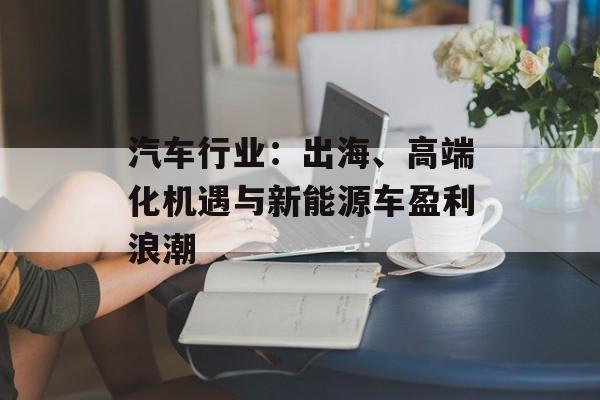 汽车行业：出海、高端化机遇与新能源车盈利浪潮