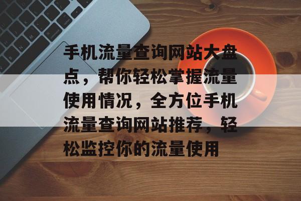 手机流量查询网站大盘点，帮你轻松掌握流量使用情况，全方位手机流量查询网站推荐，轻松监控你的流量使用