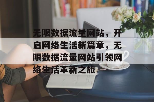 无限数据流量网站，开启网络生活新篇章，无限数据流量网站引领网络生活革新之旅